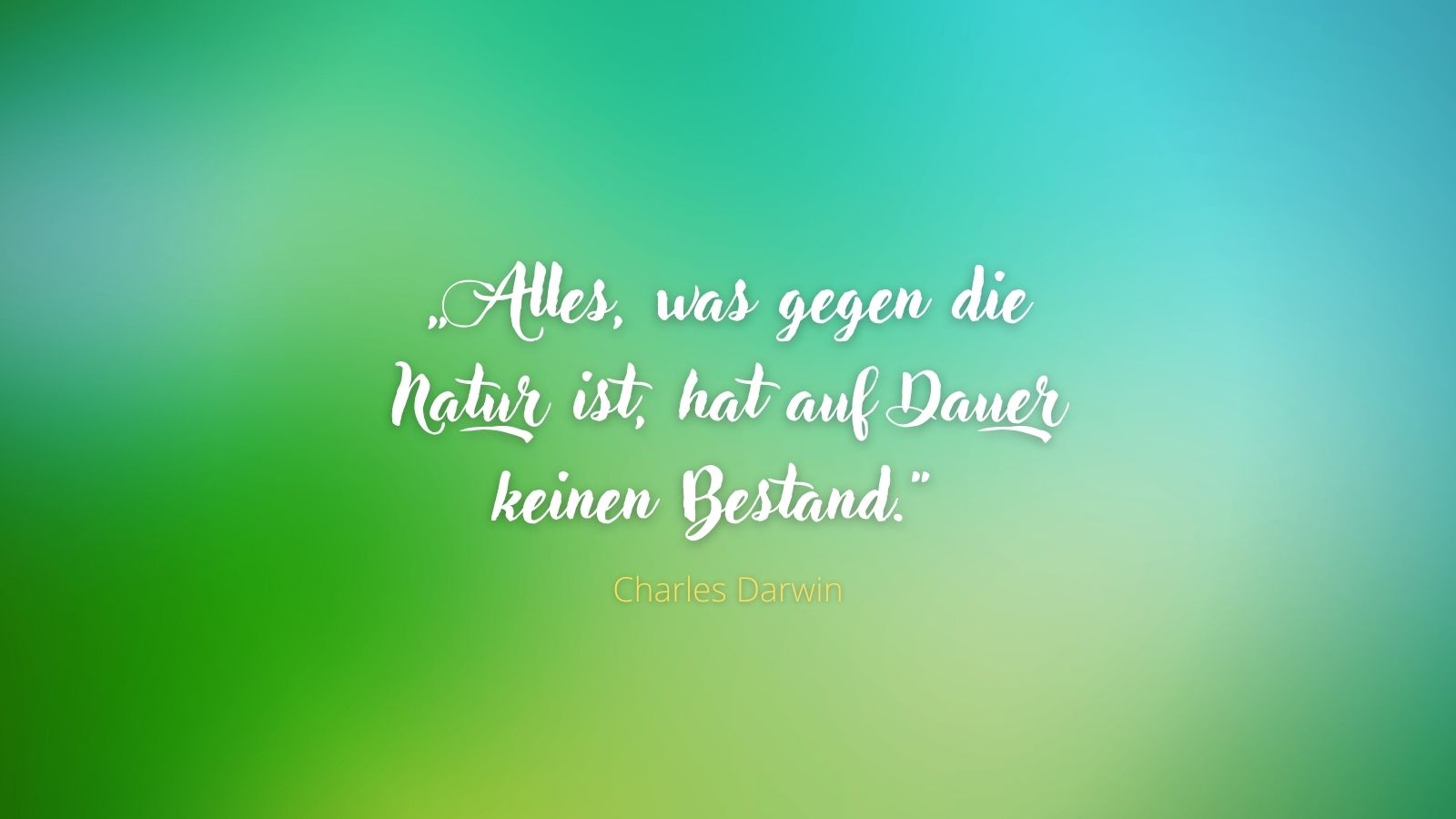 "Alles, was gegen die Natur ist, hat auf Dauer keinen Bestand" - Charles Darwin