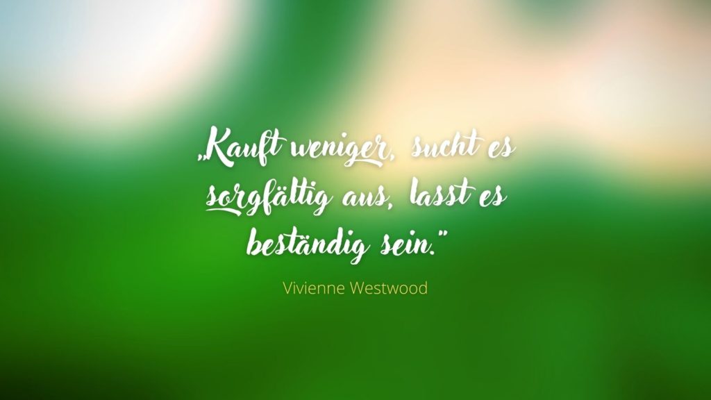 "Kauft weniger, sucht es sorgfältig aus, lasst es beständig sein." - Vivienne Westwood