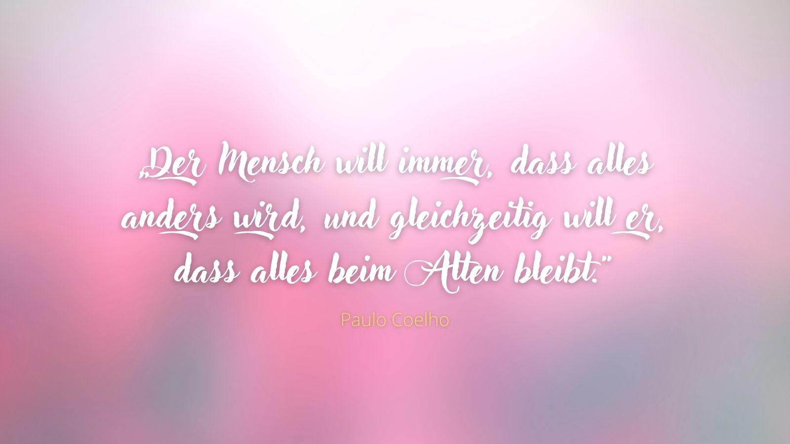 „Der Mensch will immer, dass alles anders wird, und gleichzeitig will er, dass alles beim Alten bleibt.“ - Paulo Coelho