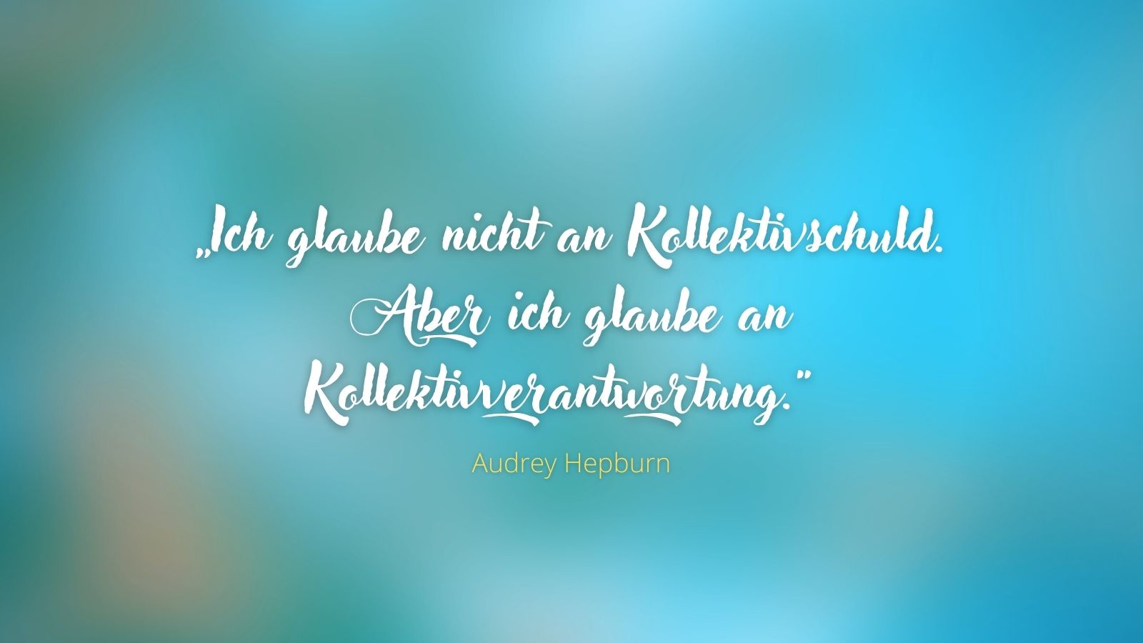 „Ich glaube nicht an Kollektivschuld. Aber ich glaube an Kollektivverantwortung.“ – Audrey Hepburn