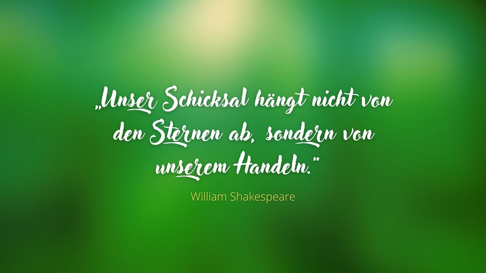 „Unser Schicksal hängt nicht von den Sternen ab, sondern von unserem Handeln.“ - William Shakespeare