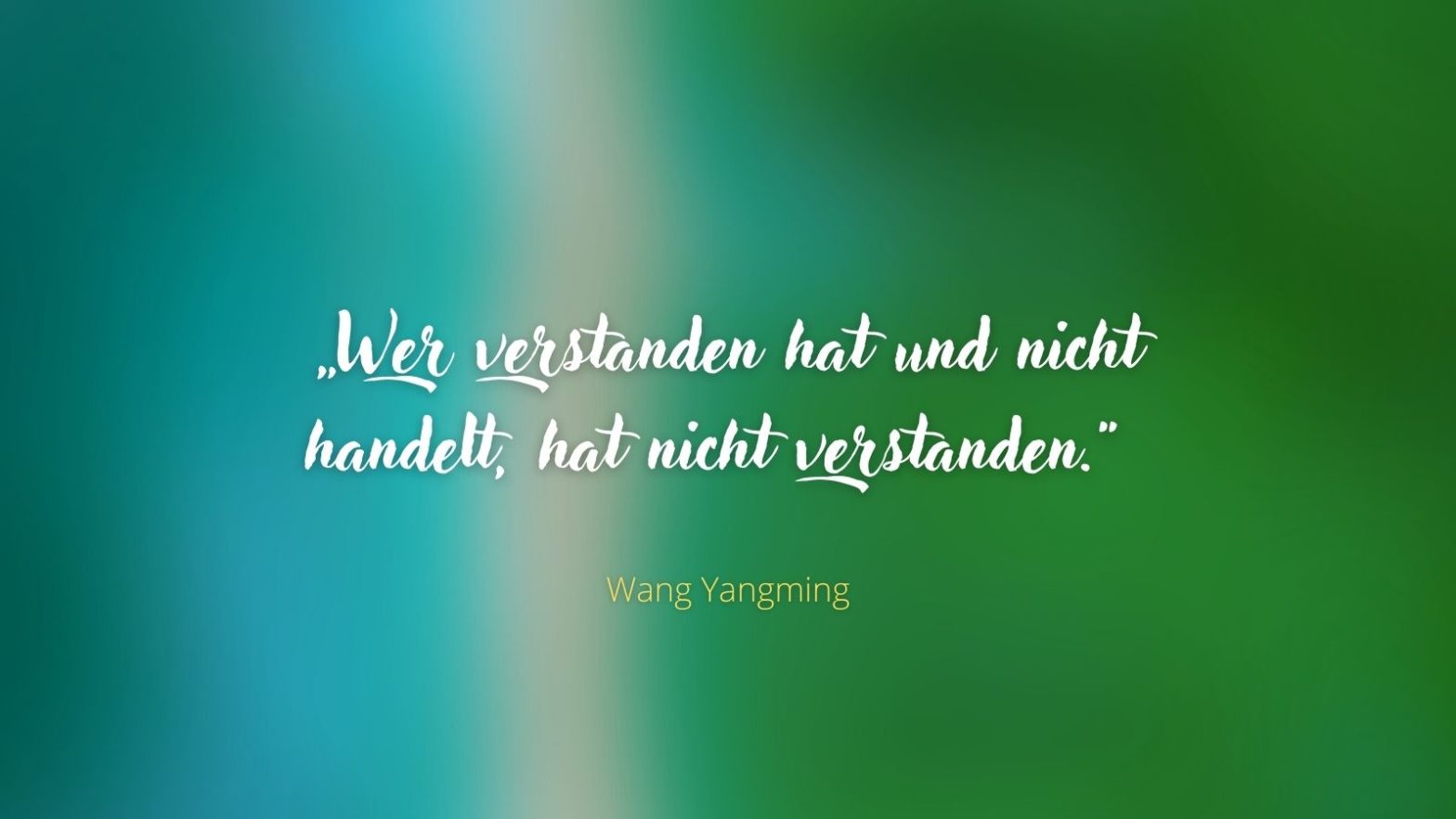 „Wer verstanden hat und nicht handelt, hat nicht verstanden.“ - Wang Yangming