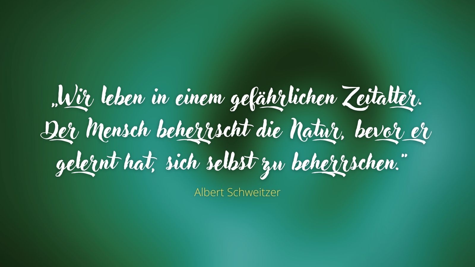 „Wir leben in einem gefährlichen Zeitalter. Der Mensch beherrscht die Natur, bevor er gelernt hat, sich selbst zu beherrschen.“ - Albert Schweitzer